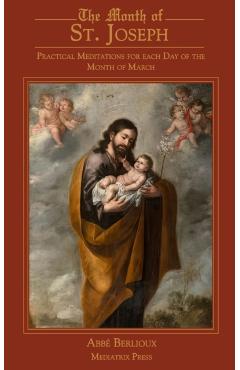 The Month of St. Joseph: Practical Meditations for each Day of the Month of March - Abbe Berlioux