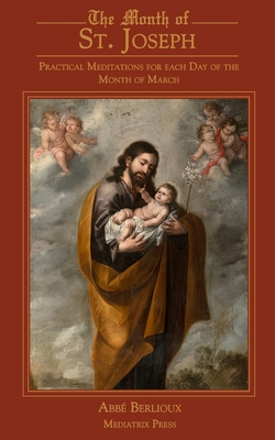 The Month of St. Joseph: Practical Meditations for each Day of the Month of March - Abbe Berlioux