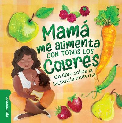 Mamá Me Alimenta Con Todos Los Colores: Un Libro Sobre La Lactancia Materna. a Spanish-Language Book That Celebrates the Magic of Breastfeeding While - Duopress Labs
