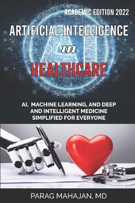 Artificial Intelligence in Healthcare: AI, Machine Learning, and Deep and Intelligent Medicine Simplified for Everyone - Parag Suresh Mahajan