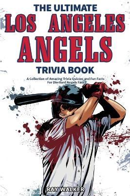 The Ultimate Los Angeles Angels Trivia Book: A Collection of Amazing Trivia Quizzes and Fun Facts for Die-Hard Angels Fans! - Ray Walker
