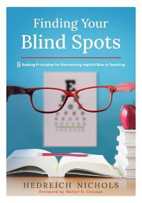 Finding Your Blind Spots: Eight Guiding Principles for Overcoming Implicit Bias in Teaching - Hedreich Nichols