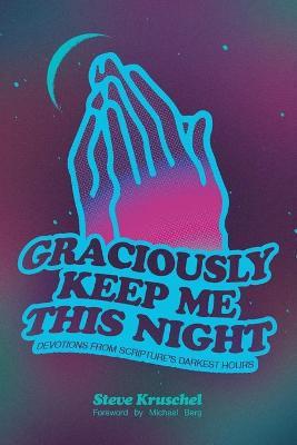 Graciously Keep Me This Night: Devotions from Scripture's Darkest Hours - Steve Kruschel