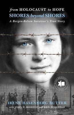 From Holocaust to Hope: Shores Beyond Shores - A Bergen-Belsen Survivor's Life - Irene Hasenberg Butter