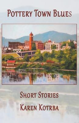 Pottery Town Blues: Short Stories - Karen Kotrba