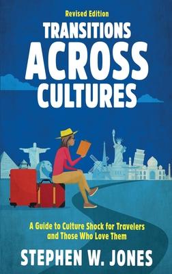 Transitions Across Cultures: A Guide to Culture Shock for Travelers and Those Who Love Them - Stephen W. Jones