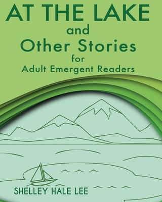 At the Lake and Other Stories for Adult Emergent Readers - Shelley Hale Lee