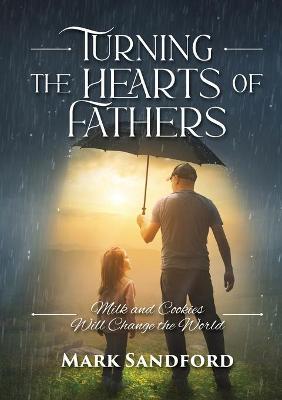 Turning the Hearts of Fathers: Milk and Cookies Will Change the World - Mark Sandford