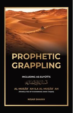 Prophetic Grappling: Including as-Suyuti's al-Musrah il al-Murah - Nisar Shaikh