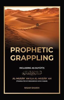 Prophetic Grappling: Including as-Suyuti's al-Musārʿah ilā al-Muṣārʿah - Nisar Shaikh