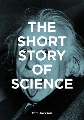 The Short Story of Science: A Pocket Guide to Key Histories, Experiments, Theories, Instruments and Methods - Tom Jackson