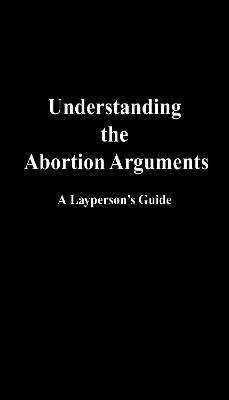 Understanding the Abortion Arguments: A Layperson's Guide - Dave Evans