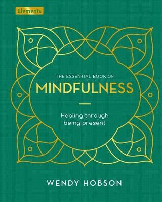 The Essential Book of Mindfulness: Healing Through Being Present - Wendy Hobson