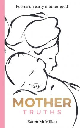 Mother Truths: Poems on Early Motherhood - Karen Mcmillan