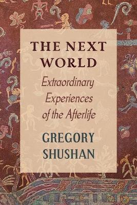 The Next World: Extraordinary Experiences of the Afterlife - Gregory Shushan