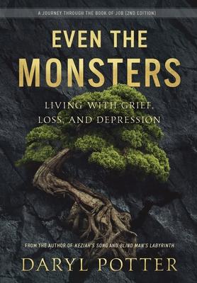Even the Monsters. Living with Grief, Loss, and Depression: A Journey through the Book of Job (2nd Edition) - Daryl Potter