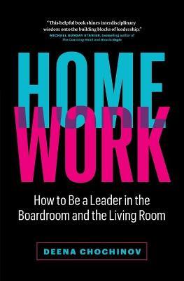 HomeWork: How to Be a Leader in the Boardroom and the Living Room - Deena Chochinov
