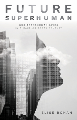 Future Superhuman: Our Transhuman Lives in a Make-Or-Break Century - Elise Bohan