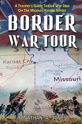Border War Tour: A Traveler's Guide to Civil War Sites on the Missouri/Kansas Border - Jonathan A. Jones
