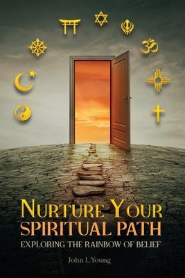 Nurture Your Spiritual Path: Exploring the Rainbow of Belief - John L. Young