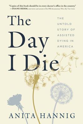 The Day I Die: The Untold Story of Assisted Dying in America - Anita Hannig