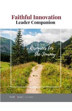 Coperta cărții 'Faithful Innovation Leader Companion: Resources for the Journey - Faith+lead'