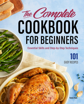 The Complete Cookbook for Beginners: Essential Skills and Step-By-Step Techniques - Katie Hale