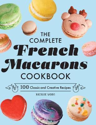 The Complete French Macarons Cookbook: 100 Classic and Creative Recipes - Natalie Wong