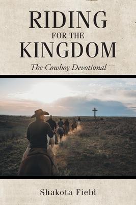 Riding for the Kingdom: The Cowboy Devotional - Shakota Field