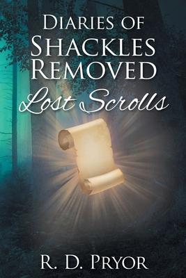 Diaries of Shackles Removed: Lost Scrolls - R. D. Pryor