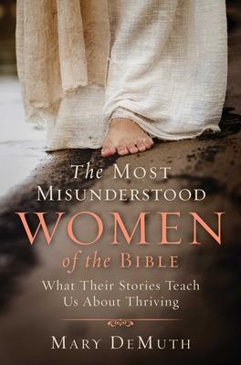 The Most Misunderstood Women of the Bible: What Their Stories Teach Us about Thriving - Mary E. Demuth