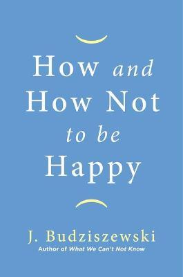 How and How Not to Be Happy - J. Budziszewski