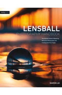Coperta cărții 'The Lensball Photography Handbook: The Ultimate Guide to Mastering Refraction Photography and Creating Stunning Images'