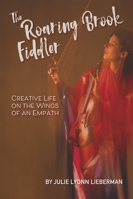 The Roaring Brook Fiddler: Creative Life on the Wings of an Empath - Julie Lyonn Lieberman
