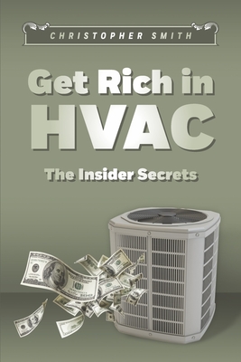 Get Rich in HVAC: The Insider Secrets - Christopher Smith