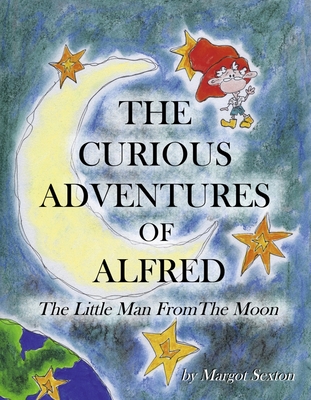 The Curious Adventures of Alfred: The Little Man from the Moon - Margot Sexton
