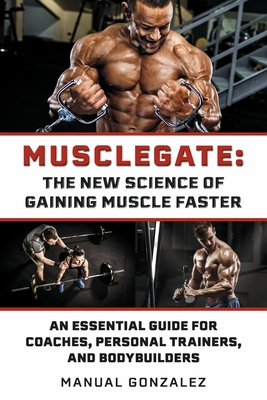 Musclegate: The New Science of Gaining Muscle Faster: An Essential Guide for Coaches, Personal Trainers, and Bodybuilders - Manual Gonzalez