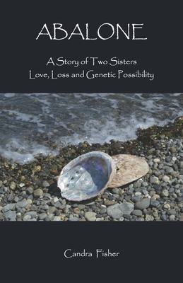 Abalone: A Story of Two Sisters Love, Loss and Genetic Possibility - Candra Fisher