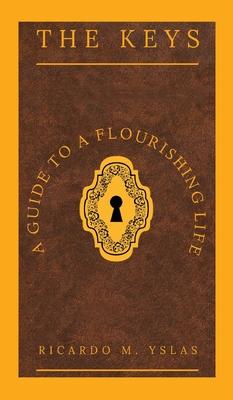 The Keys: A Guide To A Flourishing Life - Ricardo M. Yslas