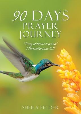 90 Days Prayer Journey: Pray without ceasing 1 Thessalonians 5:17 - Sheila Felder