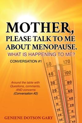 Mother, Please Talk to Me about Menopause. What Is Happening to Me? Conversation #1: Around the table with Questions, comments, AND concerns (Conversa - Geniene Dotson Gary