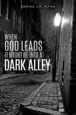 When God Leads It Might Be Into a Dark Alley - Edwina J. H. Flynn