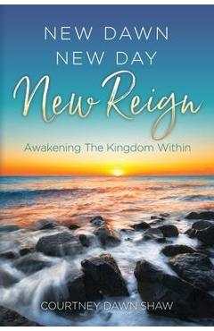 Coperta cărții 'New Dawn New Day New Reign: Awakening The Kingdom Within - Courtney Dawn Shaw'