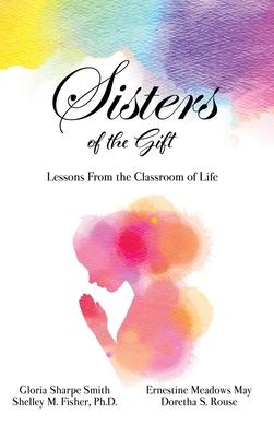 Sisters of the Gift: Lessons From the Classroom of Life - Gloria Sharpe Smith