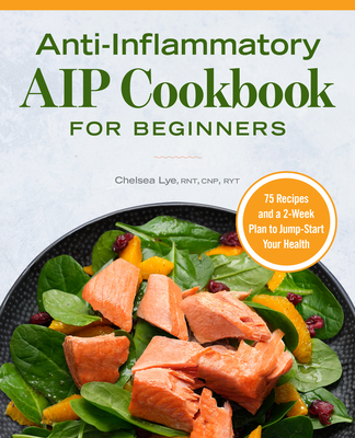 Anti-Inflammatory AIP Cookbook for Beginners: 75 Recipes and a 2-Week Plan to Jumpstart Your Health - Chelsea Lye