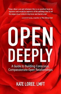 Open Deeply: A Guide to Building Conscious, Compassionate Open Relationships - Kate Loree