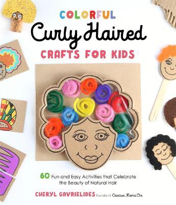 Colorful Curly Haired Crafts for Kids: 60 Fun and Easy Activities That Celebrate the Beauty of Natural Hair - Cheryl Gavrielides