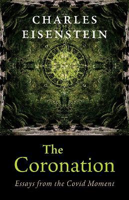 The Coronation: Essays from the Covid Moment - Charles Eisenstein