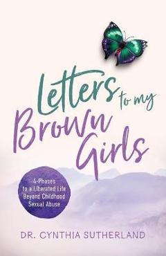 Coperta cărții 'Letters to My Brown Girls: 4-Phases to a Liberated Life Beyond Childhood Sexual Abuse - Cynthia Sutherland'