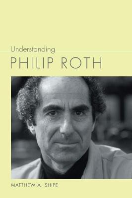 Understanding Philip Roth - Matthew A. Shipe